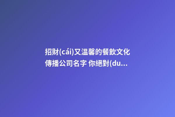 招財(cái)又溫馨的餐飲文化傳播公司名字 你絕對(duì)心愛這批好名-第1張-公司起名-玄機(jī)派